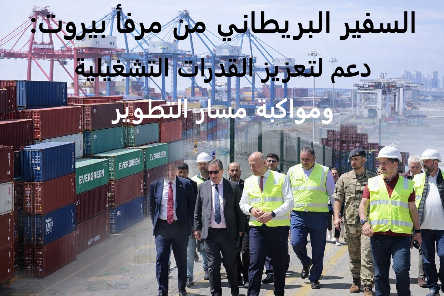 السفير البريطاني من مرفأ بيروت: دعم لتعزيز القدرات التشغيلية ومواكبة مسار التطوير