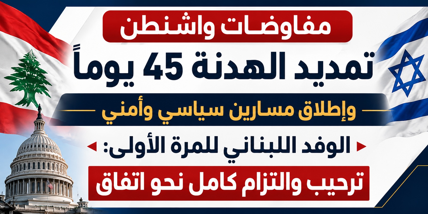 واشنطن تفتح المسار الأمني بين لبنان وإسرائيل... هدنة الـ٤٥ يوماً على حافة اختبار خطير