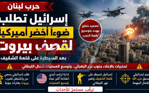 لبنان على حافة التصعيد الكبير: إسرائيل تطلب الضوء الأخضر لضرب بيروت بعد السيطرة على الشقيف